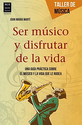 Papel SER MUSICO Y DISFRUTAR DE LA VIDA UNA GUIA PRACTICA SOBRE EL MUSICO Y LA VIDA QUE LE RODEA