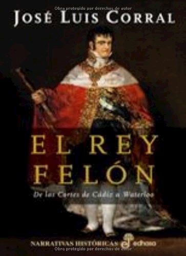 Papel REY FELON DE LAS CORTES DE CADIZ A WATERLOO (COLECCION NARRATIVAS HISTORICAS) (CARTONE)