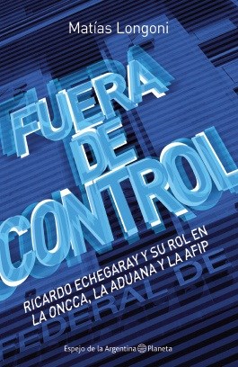 Papel FUERA DE CONTROL RICARDO ECHEGARAY Y SU ROL EN LA ONCCA  LA ADUANA Y LA AFIP