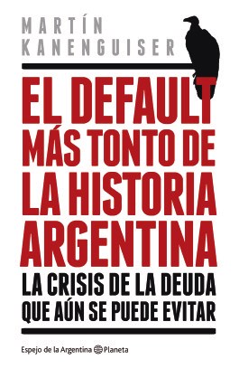 Papel DEFAULT MAS TONTO DE LA HISTORIA ARGENTINA LA CRISIS DE LA DEUDA QUE AUN SE PUEDE EVITAR