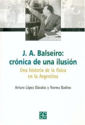 Papel J A BALSEIRO CRONICA DE UNA ILUSION UNA HISTORIA DE LA FISICA EN LA ARGENTINA (TEZONTLE)