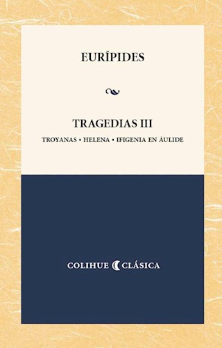 Papel TRAGEDIAS III (EURIPIDES) [TROYANAS / HELENA / IFIGENIA EN AULIDE] (COLECCION COLIHUE CLASICA)