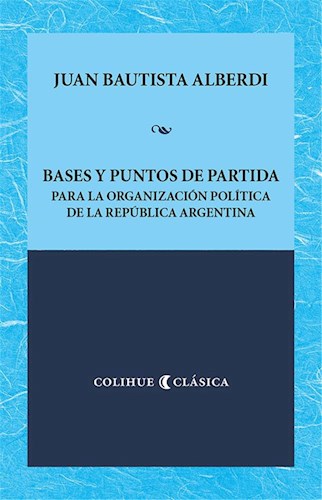 Papel BASES Y PUNTOS DE PARTIDA PARA LA ORGANIZACION POLITICA DE LA REPUBLICA ARGENTINA (COLIHUE CLASICA)