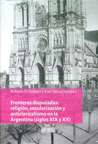 Papel FRONTERAS DISPUTADAS RELIGION SECULARIZACION Y ANTICLERICALISMO EN LA ARGENTINA S. XIX-XX