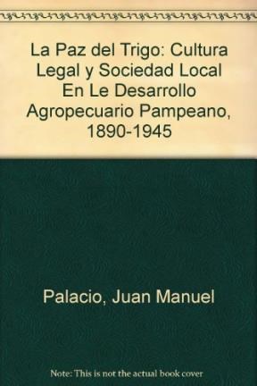 Papel PAZ DEL TRIGO CULTURA LEGAL Y SOCIEDAD LOCAL EN EL DESAROLLO AGROPECUARIO PAMPEANO 1890 - 1945