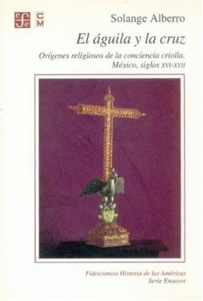 Papel AGUILA Y LA CRUZ ORIGENES RELIGIOSOS DE LA CONCIENCIA CRIOLLA MEXICO SIGLO XVI - XVII