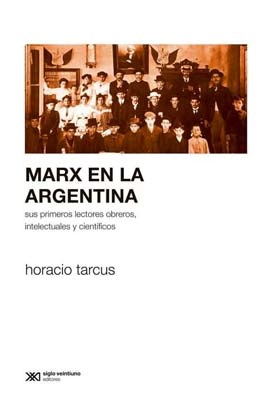 Papel MARX EN LA ARGENTINA SUS PRIMEROS LECTORES OBREROS INTELECTUALES Y CIENTIFICOS (RUSTICA)