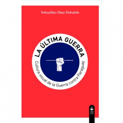 Papel ULTIMA GUERRA CULTURA VISUAL DE LA GUERRA CONTRA PARAGUAY (RUSTICA)
