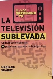 Papel TELEVISION SUBLEVADA COMUNICACION POPULAR VS PROPIEDAD PRIVADA EN LA ARGENTINA (EL CASO BARRICADA TV