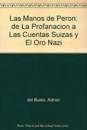 MANOS DE PERON DE LA PROFANACION A LAS CUENTAS SUIZAS Y EL ORO NAZI  (COLECCION EL DORADO) por DEL BUSTO ADRIAN - 9789875451063 - Casassa y  Lorenzo