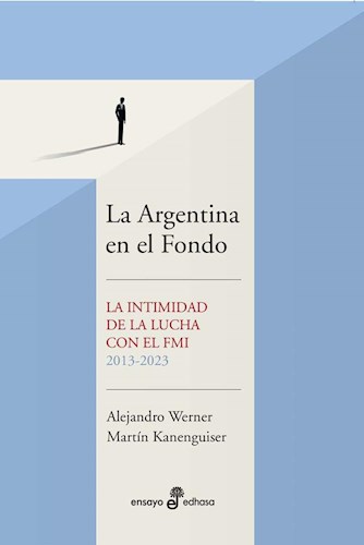 Papel ARGENTINA EN EL FONDO LA INTIMIDAD DE LA LUCHA CON EL FMI 2013-2023 (COLECCION ENSAYO)