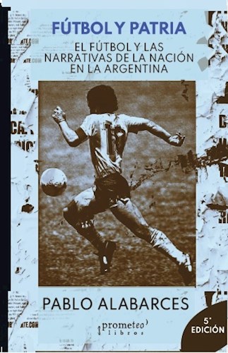 Papel FUTBOL Y PATRIA EL FUTBOL Y LAS NARRATIVAS DE LA NACION EN LA ARGENTINA [5 EDICION]