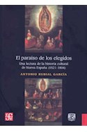 Papel PARAISO DE LOS ELEGIDOS UNA LECTURA DE LA HISTORIA CULTURAL DE NUEVA ESPAÑA [1521-1804] (HISTORIA)