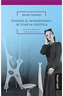 Papel DANZAR EL MODERNISMO / ACTUAR LA POLITICA (COLECCION HISTORIA DEL ARTE ARGENTINO Y LATINOAMERICANO)