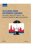 Papel 50 CLAVES PARA ENTENDER LONDRES HISTORIA ARQUITECTURA Y LOS ACONTECIMIENTOS MAS RELEVANTES (CARTONE)
