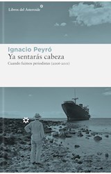 Papel YA SENTARAS CABEZA CUANDO FUIMOS PERIODISTAS 2006-2011