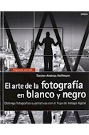 Papel ARTE DE LA FOTOGRAFIA EN BLANCO Y NEGRO OBTENGA FOTOGRAFIAS SUPERLATIVAS (2 EDICION) (CARTONE)