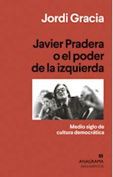 Papel JAVIER PRADERA O EL PODER DE LA IZQUIERDA MEDIO SIGLO DE CULTURA DEMOCRATICA (COLECCION ARGUMENTOS)