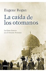 Papel CAIDA DE LOS OTOMANOS LA GRAN GUERRA EN EL ORIENTE PROXIMO (COLECCION MEMORIA CRITICA) (CARTONE)