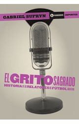Papel GRITO SAGRADO HISTORIA DE LOS RELATORES DEL FUTBOL ARGENTINO (COLECCION DEPORTES)
