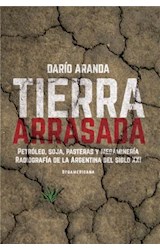 Papel TIERRA ARRASADA PETROLEO SOJA PASTERAS Y MEGAMINERIA RADIOGRAFIA DE LA ARGENTINA DEL SIGLO (RUSTICA)
