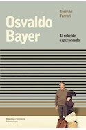 Papel OSVALDO BAYER EL REBELDE ESPERANZADO (COLECCION BIOGRAFIAS Y TESTIMONIOS)