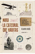 Papel MIRA LA CATEDRAL QUE HABITAS LA VIDA DE SAINT-EXUPERY EN LA ARGENTINA (RUSTICA)