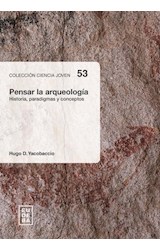 Papel PENSAR LA ARQUEOLOGIA HISTORIA PARADIGMAS Y CONCEPTOS (COLECCION CIENCIA JOVEN 53)