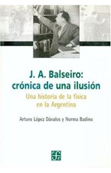 Papel J A BALSEIRO CRONICA DE UNA ILUSION UNA HISTORIA DE LA FISICA EN LA ARGENTINA (TEZONTLE)