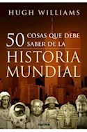 Papel 50 COSAS QUE DEBE SABER DE LA HISTORIA MUNDIAL (RUSTICA)