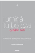 Papel ILUMINA TU BELLEZA CUIDADO REAL 11 HISTORIAS DE MUJERES EXTRAORDINARIAS (CARTONE)