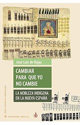 Papel CAMBIAR PARA QUE YO NO CAMBIE LA NOBLEZA INDIGENA EN LA NUEVA ESPAÑA (COLECCION PARADIGMA INDICIAL)