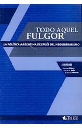 Papel TODO AQUEL FULGOR LA POLITICA ARGENTINA DESPUES DEL NEOLIBERALISMO