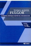 Papel TODO AQUEL FULGOR LA POLITICA ARGENTINA DESPUES DEL NEOLIBERALISMO