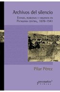 Papel ARCHIVOS DEL SILENCIO ESTADO INDIGENAS Y VIOLENCIA EN PATAGONIA CENTRAL 1878-1941 (RUSTICA)