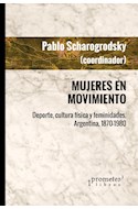 Papel MUJERES EN MOVIMIENTO DEPORTE CULTURA FISICA Y FEMINIDADES ARGENTINA (1870-1980) (RUSTICA)