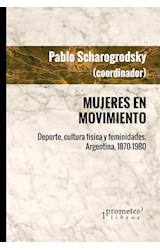 Papel MUJERES EN MOVIMIENTO DEPORTE CULTURA FISICA Y FEMINIDADES ARGENTINA (1870-1980) (RUSTICA)