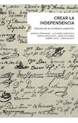 Papel CREAR LA INDEPENDENCIA HISTORIA DE UN PROBLEMA ARGENTINO (SERIE CLAVES DEL SIGLO XXI) (RUSTICO)