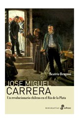 Papel JOSE MIGUEL CARRERA UN REVOLUCIONARIO CHILENO EN EL RIO DE LA PLATA (COLECCION BIOGRAFIAS)