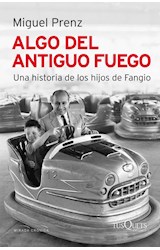 Papel ALGO DEL ANTIGUO FUEGO UNA HISTORIA DE LOS HIJOS DE FANGIO (COLECCION MIRADA CRONICA)