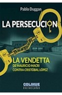 Papel PERSECUCION LA VENDETTA DE MAURICIO MACRI CONTRA CRISTOBAL LOPEZ (COLECCION ENCRUCIJADAS)