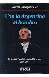 Papel CON LA ARGENTINA AL HOMBRO EL GOBIERNO DE NESTOR KIRCHNER 2003-2007 (RUSTICA)