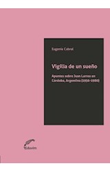 Papel VIGILIA DE UN SUEÑO APUNTES SOBRE JUAN LARREA EN CORDOBA ARGENTINA (1956-1980) (RUSTICA)