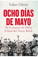 Papel OCHO DIAS DE MAYO DE LA MUERTE DE HITLER AL FINAL DEL TERCER REICH (COLECCION HISTORIA)