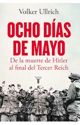 Papel OCHO DIAS DE MAYO DE LA MUERTE DE HITLER AL FINAL DEL TERCER REICH (COLECCION HISTORIA)