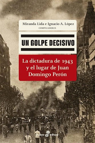 Papel Un Golpe Decisivo - La Dictadura De 1943 Y El Lugar De Juan Domingo Peron