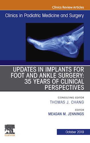  Updates In Implants For Foot And Ankle Surgery  35 Years Of Clinical Perspectives An Issue Of Clinics In Podiatric Medicine And Surgery