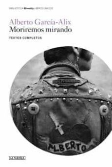 Papel MORIREMOS MIRANDO (TEXTOS COMPLETOS) (COLECCION BIBLIOTECA BLOW UP LIBROS UNICOS)