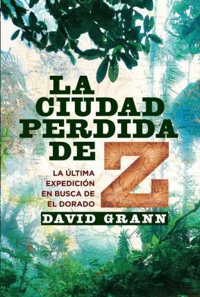 Papel CIUDAD PERDIDA DE Z LA ULTIMA EXPEDICION EN BUSCA DE EL DORADO (RUSTICA)
