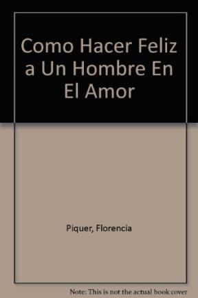 Como Hacer Feliz A Un Hombre Los Secretos Del Sexo Y El Amor Por Piquer Florencia Casassa Y Lorenzo